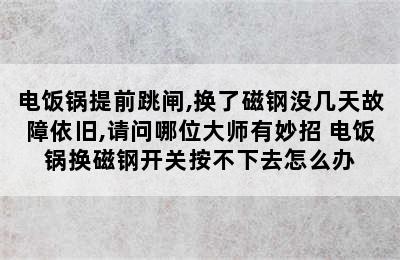 电饭锅提前跳闸,换了磁钢没几天故障依旧,请问哪位大师有妙招 电饭锅换磁钢开关按不下去怎么办